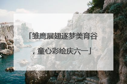 雏鹰展翅逐梦美育谷，童心彩绘庆六一